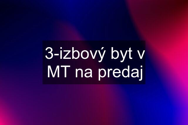 3-izbový byt v MT na predaj
