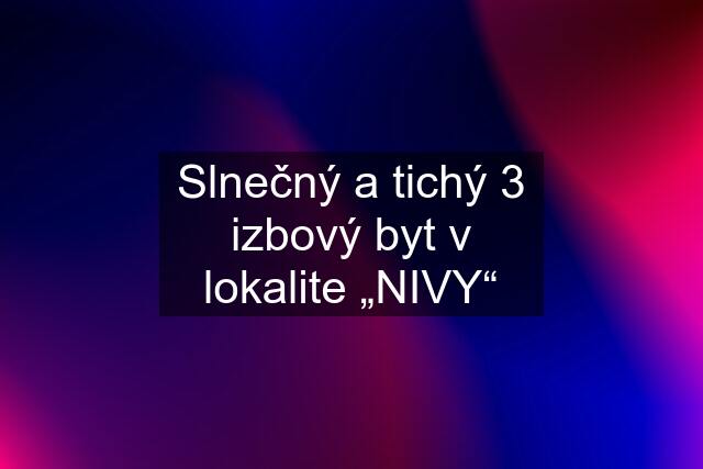 Slnečný a tichý 3 izbový byt v lokalite „NIVY“