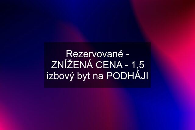 Rezervované - ZNÍŽENÁ CENA - 1,5 izbový byt na PODHÁJI