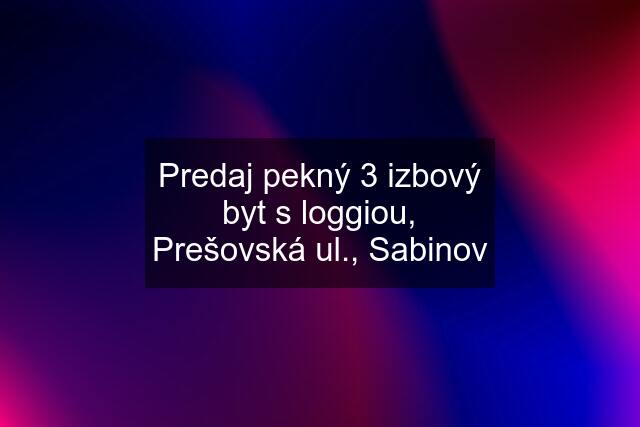 Predaj pekný 3 izbový byt s loggiou, Prešovská ul., Sabinov