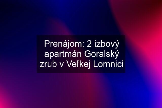 Prenájom: 2 izbový apartmán Goralský zrub v Veľkej Lomnici