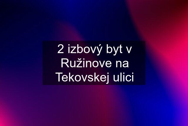 2 izbový byt v Ružinove na Tekovskej ulici