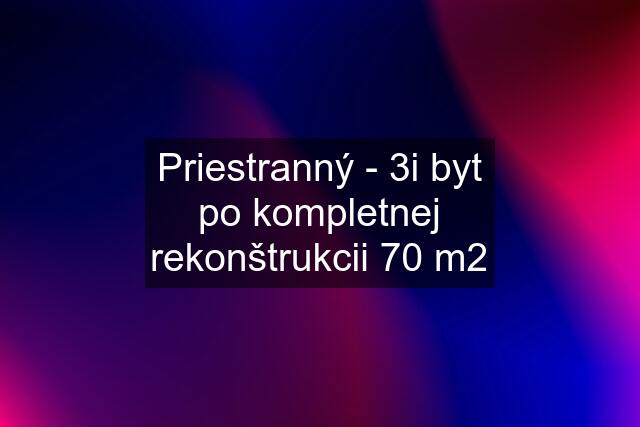 Priestranný - 3i byt po kompletnej rekonštrukcii 70 m2