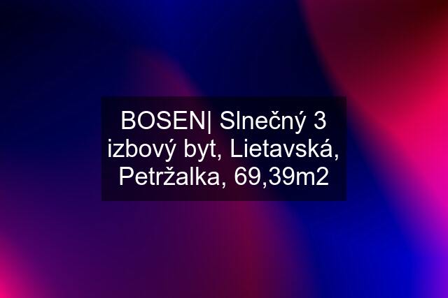 BOSEN| Slnečný 3 izbový byt, Lietavská, Petržalka, 69,39m2