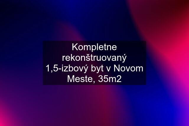 Kompletne rekonštruovaný 1,5-izbový byt v Novom Meste, 35m2