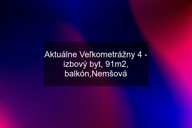 Aktuálne Veľkometrážny 4 - izbový byt, 91m2, balkón,Nemšová