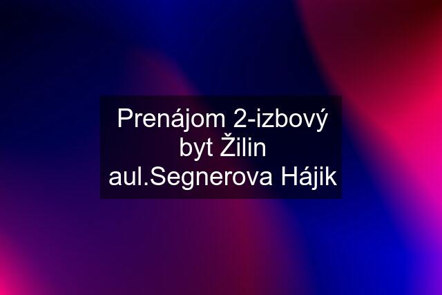 Prenájom 2-izbový byt Žilin aul.Segnerova Hájik