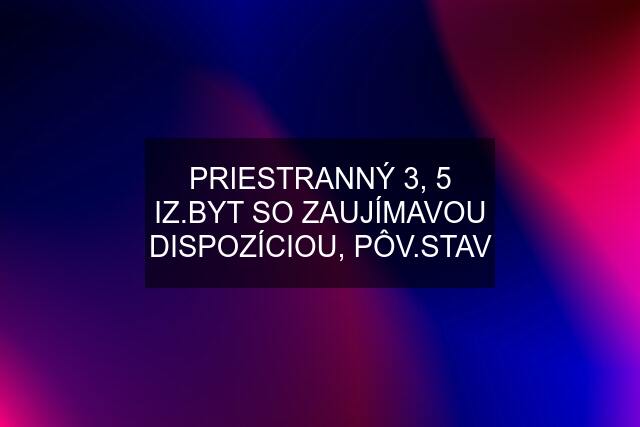 PRIESTRANNÝ 3, 5 IZ.BYT SO ZAUJÍMAVOU DISPOZÍCIOU, PÔV.STAV