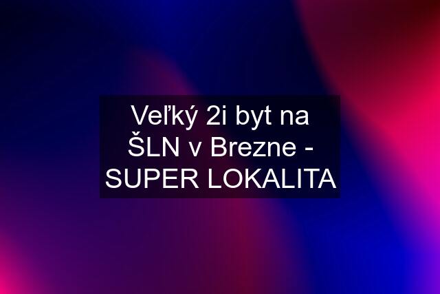 Veľký 2i byt na ŠLN v Brezne - SUPER LOKALITA