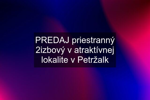 PREDAJ priestranný 2izbový v atraktívnej lokalite v Petržalk