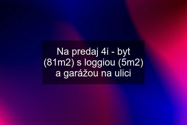 Na predaj 4i - byt (81m2) s loggiou (5m2) a garážou na ulici