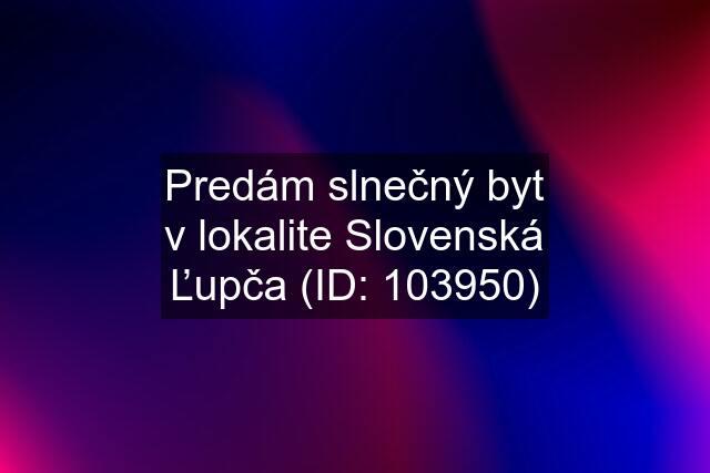 Predám slnečný byt v lokalite Slovenská Ľupča (ID: 103950)