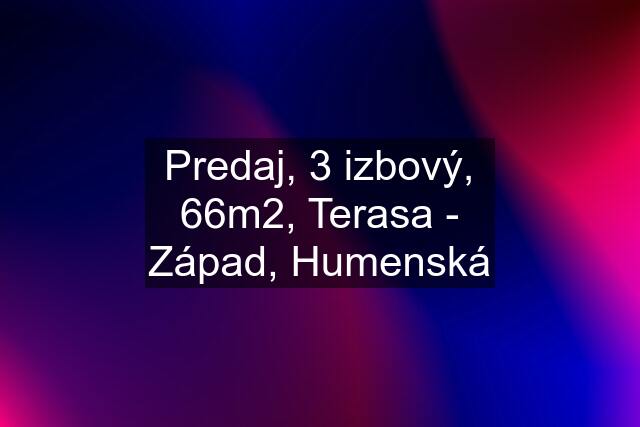 Predaj, 3 izbový, 66m2, Terasa - Západ, Humenská