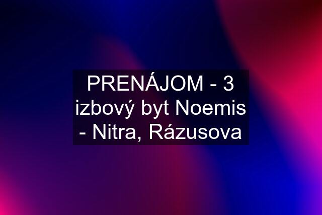 PRENÁJOM - 3 izbový byt Noemis - Nitra, Rázusova