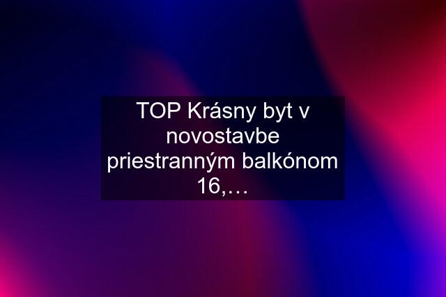 TOP Krásny byt v novostavbe priestranným balkónom 16,…