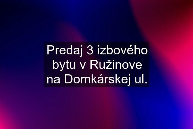 Predaj 3 izbového bytu v Ružinove na Domkárskej ul.