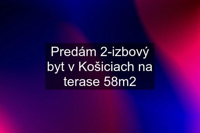 Predám 2-izbový byt v Košiciach na terase 58m2