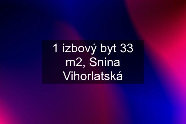 1 izbový byt 33 m2, Snina Vihorlatská