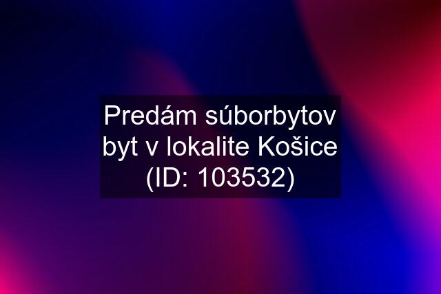 Predám súborbytov byt v lokalite Košice (ID: 103532)