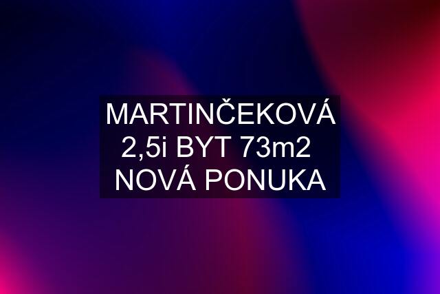 MARTINČEKOVÁ 2,5i BYT 73m2  NOVÁ PONUKA