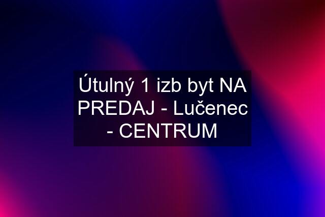 Útulný 1 izb byt NA PREDAJ - Lučenec - CENTRUM