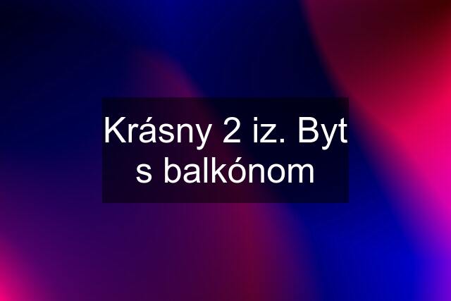 Krásny 2 iz. Byt s balkónom