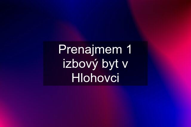 Prenajmem 1 izbový byt v Hlohovci