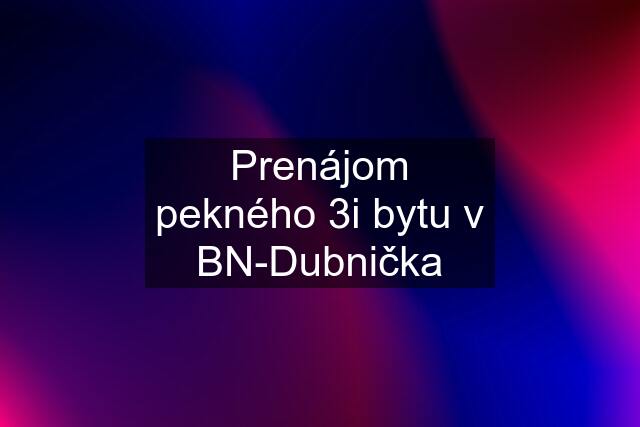 Prenájom pekného 3i bytu v BN-Dubnička