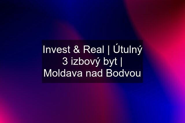 Invest & Real | Útulný 3 izbový byt | Moldava nad Bodvou