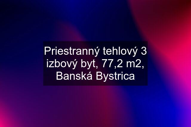 Priestranný tehlový 3 izbový byt, 77,2 m2, Banská Bystrica