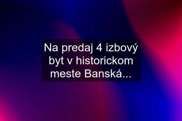 Na predaj 4 izbový byt v historickom meste Banská...