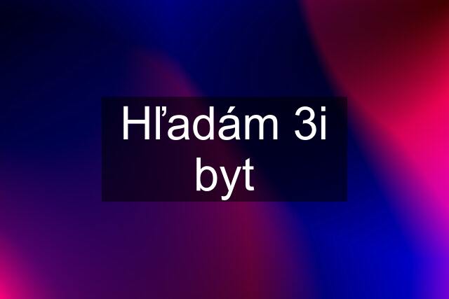 Hľadám 3i byt