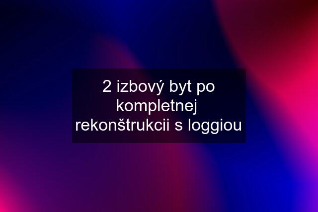 2 izbový byt po kompletnej  rekonštrukcii s loggiou