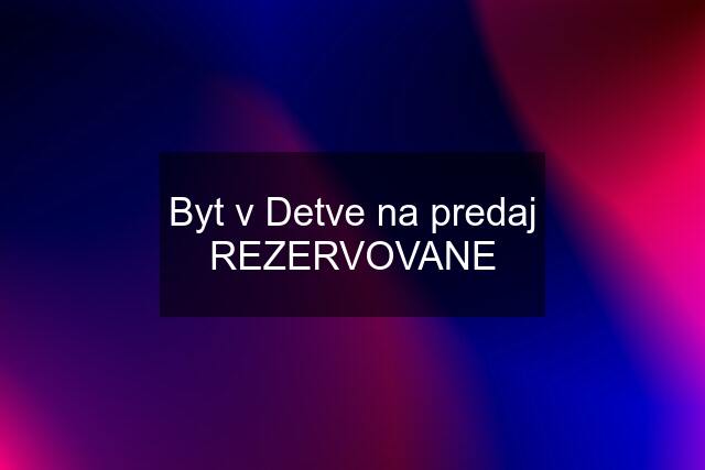 Byt v Detve na predaj REZERVOVANE