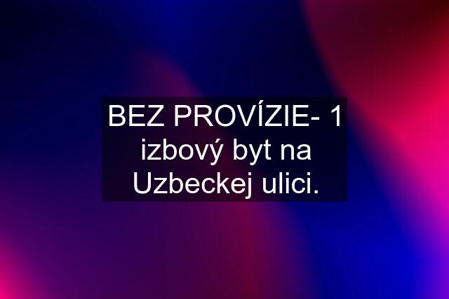 BEZ PROVÍZIE- 1 izbový byt na Uzbeckej ulici.