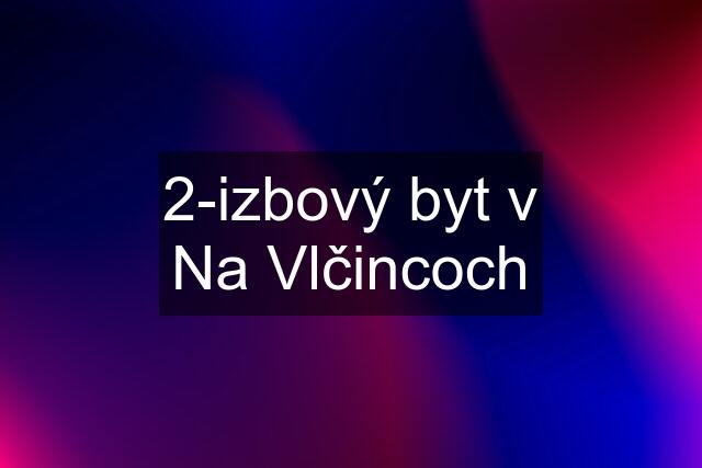 2-izbový byt v Na Vlčincoch