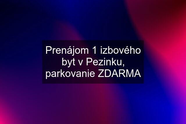 Prenájom 1 izbového byt v Pezinku, parkovanie ZDARMA