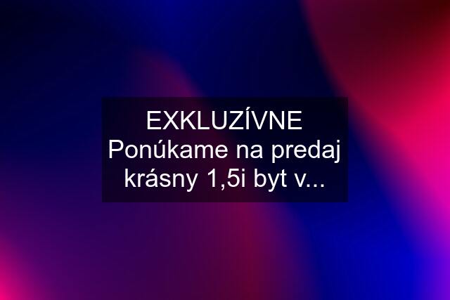 EXKLUZÍVNE Ponúkame na predaj krásny 1,5i byt v...