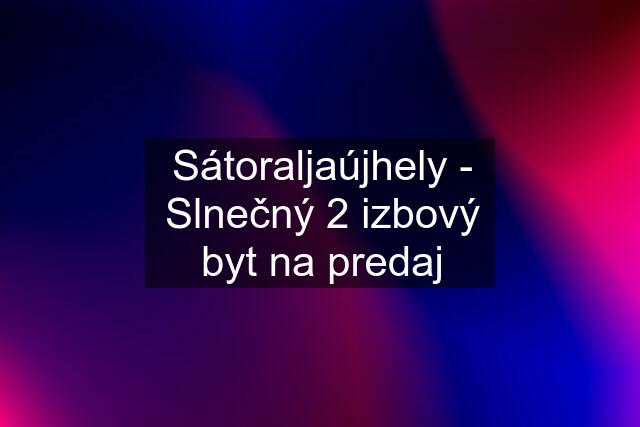 Sátoraljaújhely - Slnečný 2 izbový byt na predaj