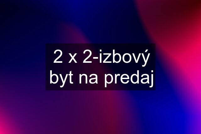 2 x 2-izbový byt na predaj