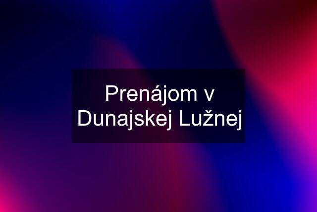 Prenájom v Dunajskej Lužnej