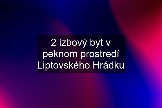 2 izbový byt v peknom prostredí Liptovského Hrádku