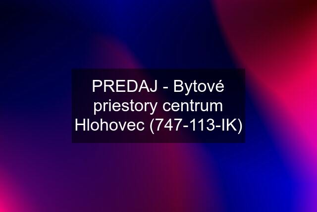 PREDAJ - Bytové priestory centrum Hlohovec (747-113-IK)