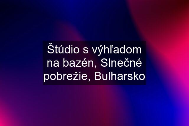 Štúdio s výhľadom na bazén, Slnečné pobrežie, Bulharsko