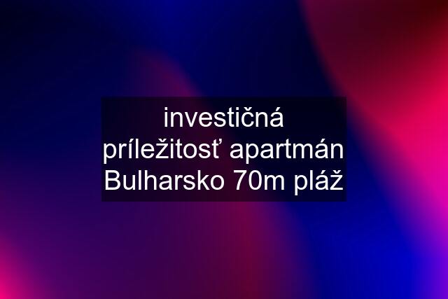 investičná príležitosť apartmán Bulharsko 70m pláž