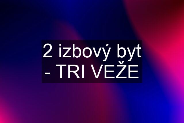 2 izbový byt - TRI VEŽE