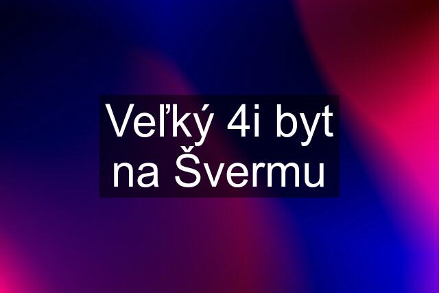 Veľký 4i byt na Švermu