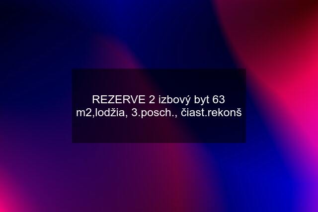 REZERVE 2 izbový byt 63 m2,lodžia, 3.posch., čiast.rekonš