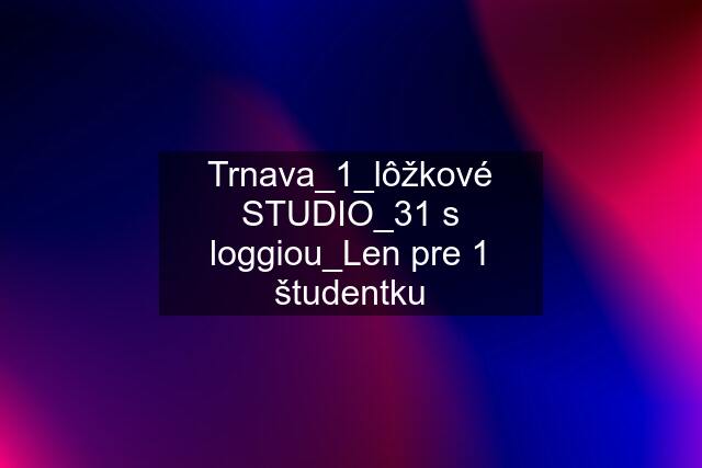 Trnava_1_lôžkové STUDIO_31 s loggiou_Len pre 1 študentku