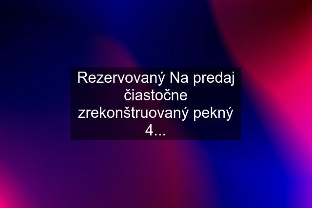 Rezervovaný Na predaj čiastočne zrekonštruovaný pekný 4...